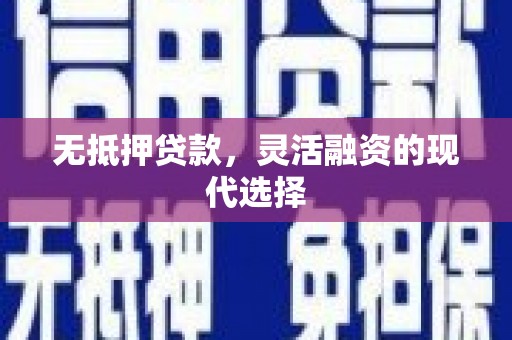怀远无抵押贷款，灵活融资的现代选择