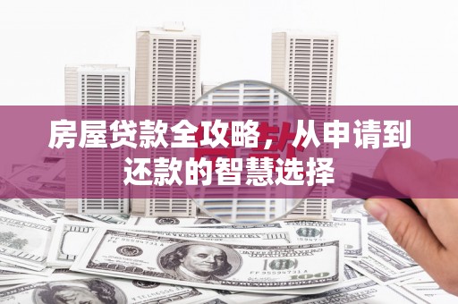 怀远房屋贷款全攻略，从申请到还款的智慧选择