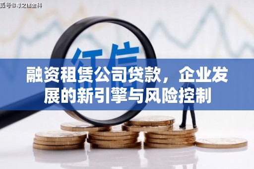 怀远融资租赁公司贷款，企业发展的新引擎与风险控制
