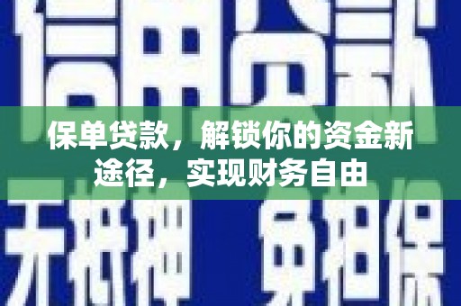 怀远保单贷款，解锁你的资金新途径，实现财务自由