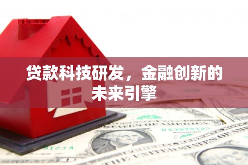 怀远贷款科技研发，金融创新的未来引擎