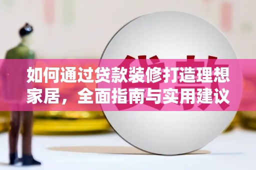 怀远如何通过贷款装修打造理想家居，全面指南与实用建议