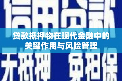 怀远贷款抵押物在现代金融中的关键作用与风险管理
