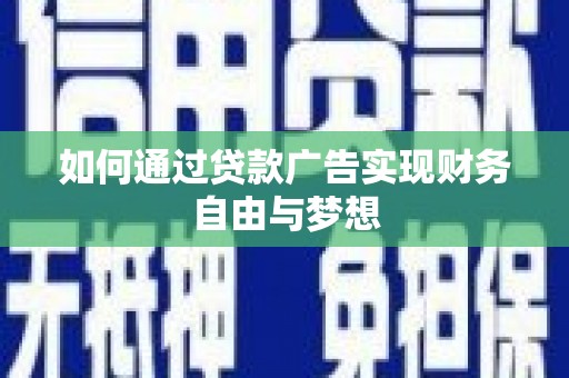 怀远如何通过贷款广告实现财务自由与梦想