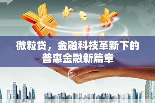 怀远微粒贷，金融科技革新下的普惠金融新篇章