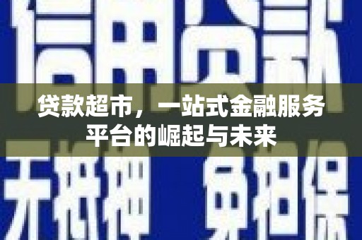 怀远贷款超市，一站式金融服务平台的崛起与未来