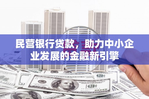怀远民营银行贷款，助力中小企业发展的金融新引擎