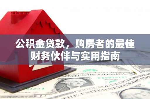 怀远公积金贷款，购房者的最佳财务伙伴与实用指南