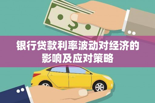 怀远银行贷款利率波动对经济的影响及应对策略