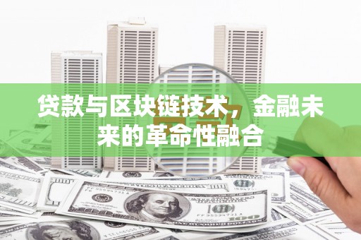 怀远贷款与区块链技术，金融未来的革命性融合