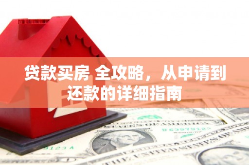 怀远贷款买房 全攻略，从申请到还款的详细指南