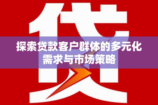怀远探索贷款客户群体的多元化需求与市场策略