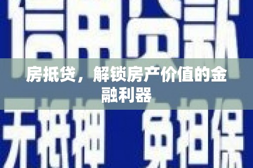 怀远房抵贷，解锁房产价值的金融利器