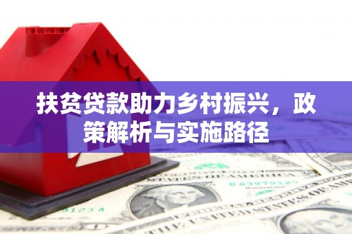 怀远扶贫贷款助力乡村振兴，政策解析与实施路径