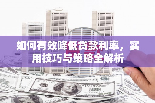 怀远如何有效降低贷款利率，实用技巧与策略全解析