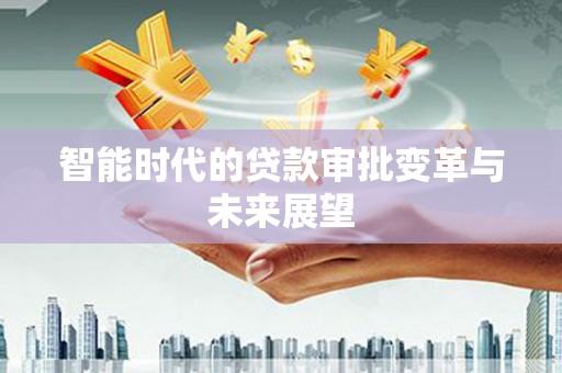 怀远智能时代的贷款审批变革与未来展望