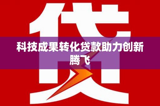 怀远科技成果转化贷款助力创新腾飞