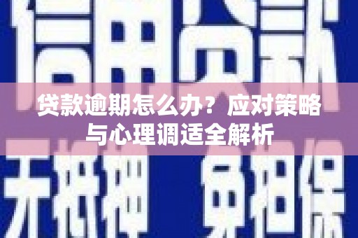 怀远贷款逾期怎么办？应对策略与心理调适全解析