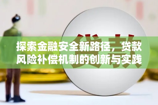 怀远探索金融安全新路径，贷款风险补偿机制的创新与实践