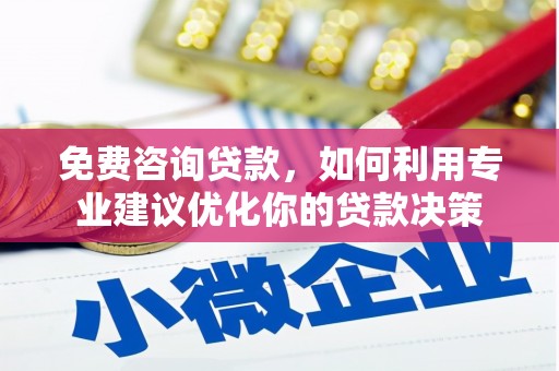 怀远免费咨询贷款，如何利用专业建议优化你的贷款决策