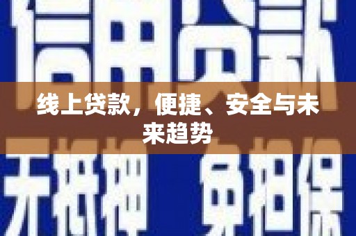 怀远线上贷款，便捷、安全与未来趋势
