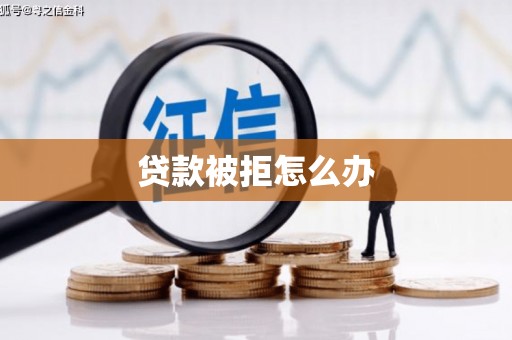 怀远贷款被拒怎么办
