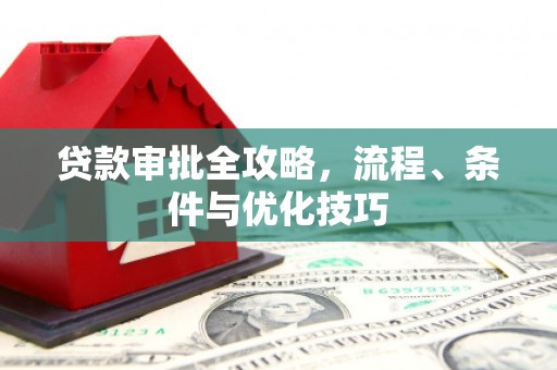 怀远贷款审批全攻略，流程、条件与优化技巧