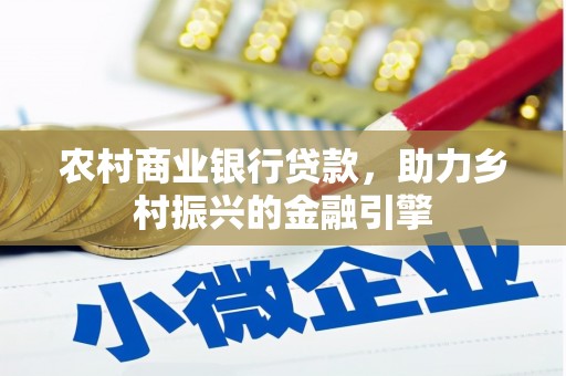 怀远农村商业银行贷款，助力乡村振兴的金融引擎
