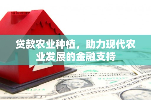 怀远贷款农业种植，助力现代农业发展的金融支持