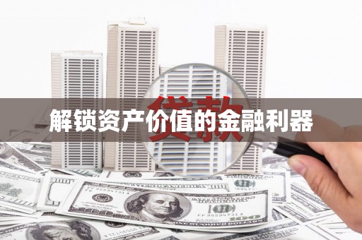 怀远解锁资产价值的金融利器
