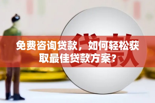 怀远免费咨询贷款，如何轻松获取最佳贷款方案？